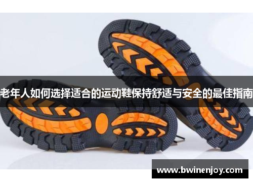 老年人如何选择适合的运动鞋保持舒适与安全的最佳指南